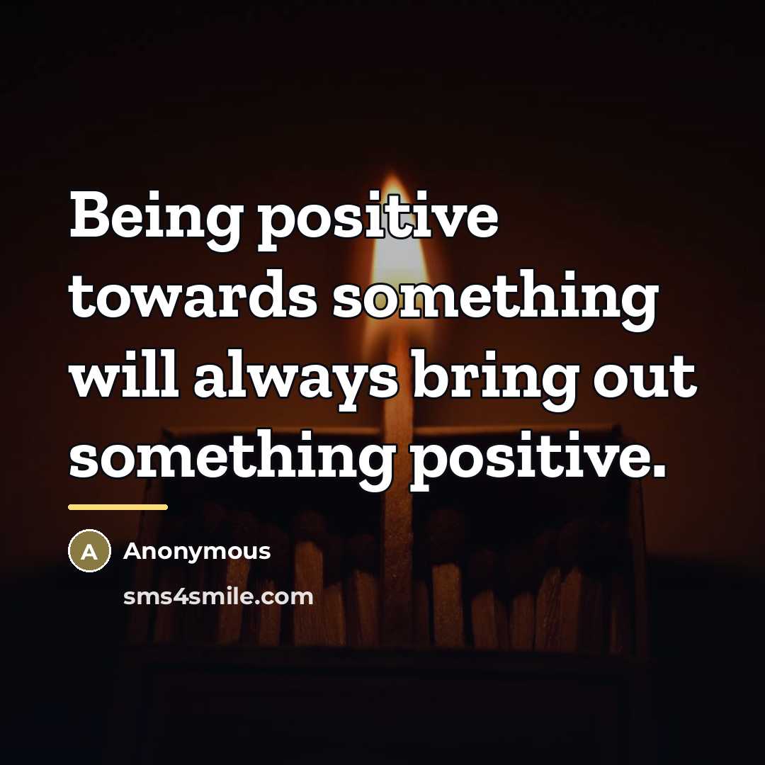 “Being positive towards something will always bring out something positive.…” quote by Anonymous