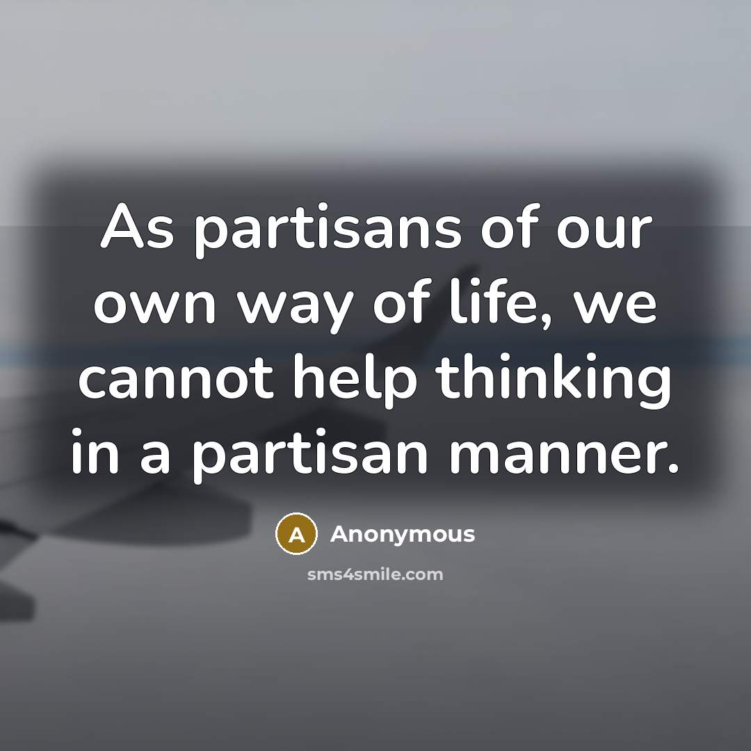 “As partisans of our own way of life, we cannot…” quote by Anonymous