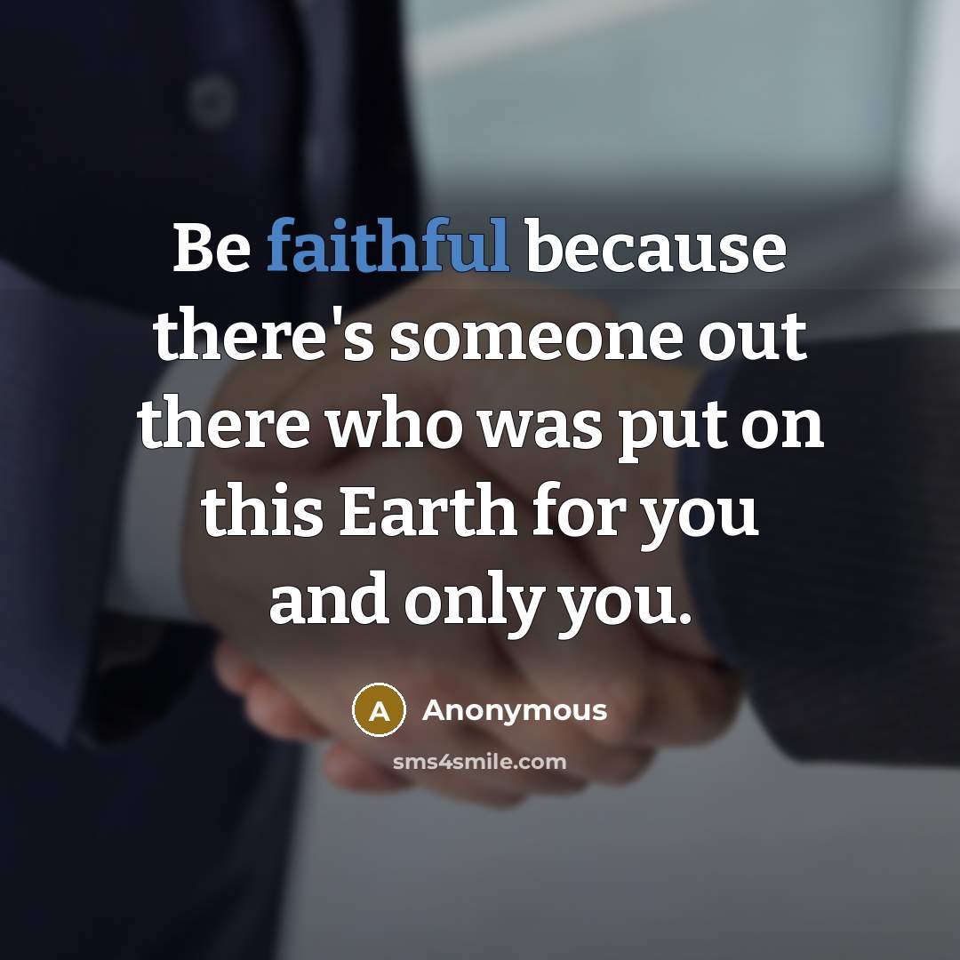 “Be faithful because there's someone out there who was put on this Earth for you and only you.” quote by Anonymous