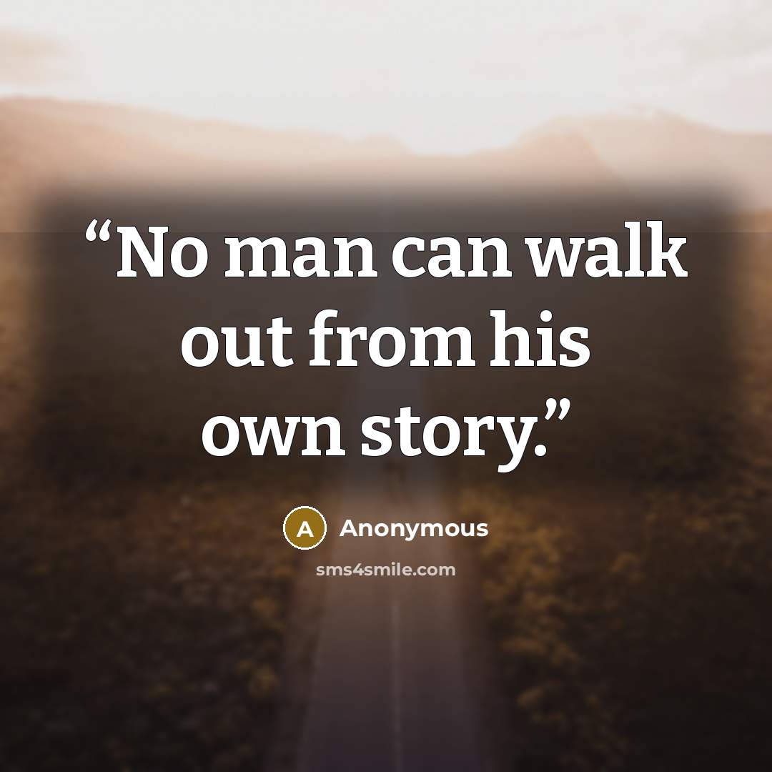 “No man can walk out from his own story.” quote by Anonymous