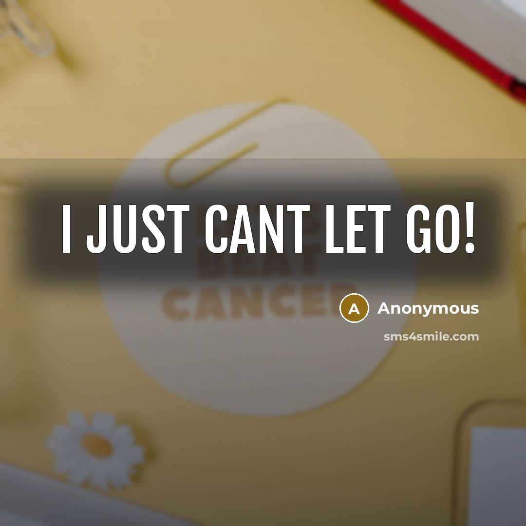 “I just CANT LET GO!” quote by Anonymous