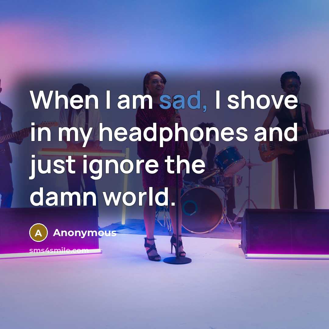 “When I am sad, I shove in my headphones and…” quote by Anonymous