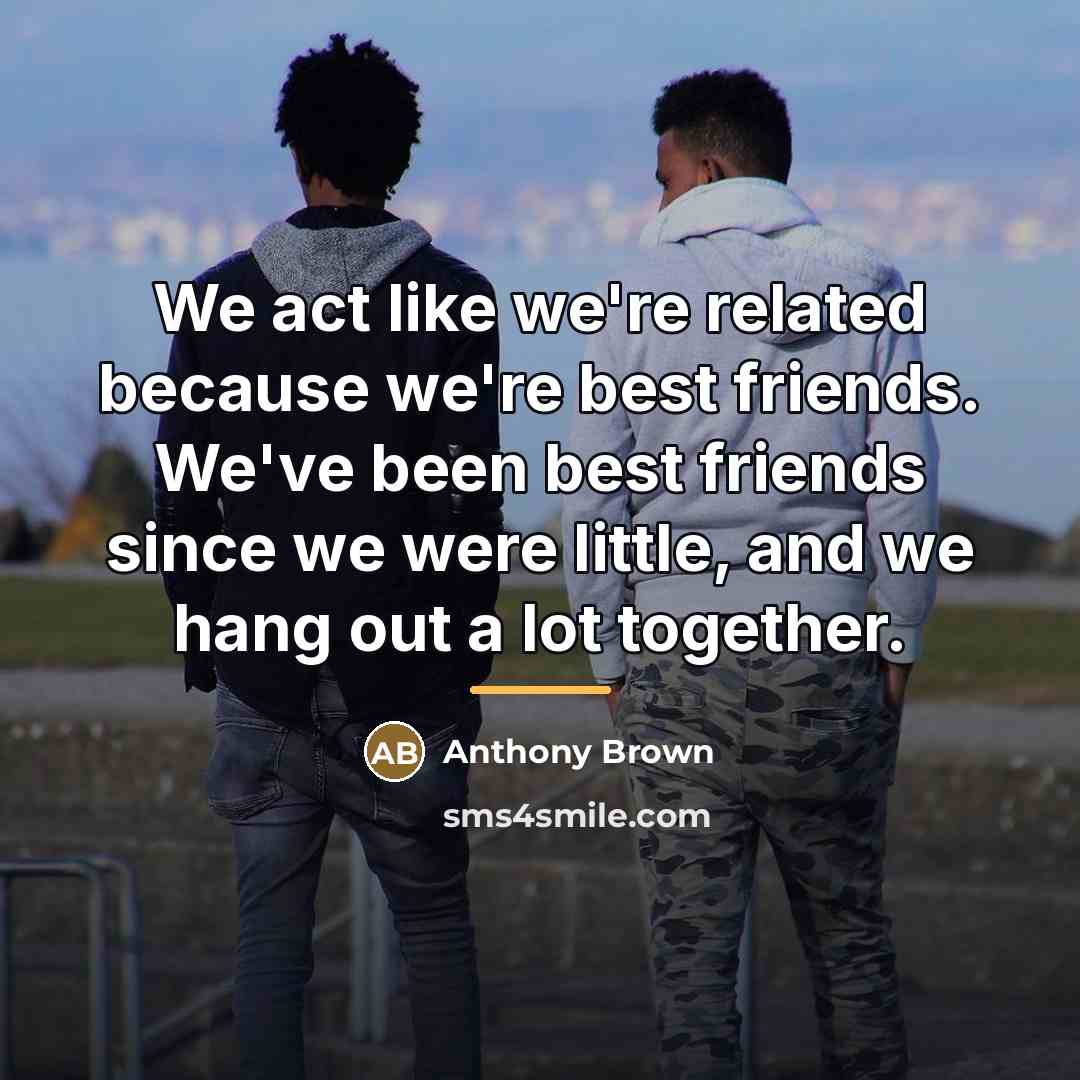 “We act like we're related because we're best friends. We've…” quote by Anthony Brown