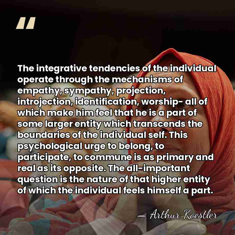 The integrative tendencies of the individual operate through the mechanisms of empathy,&hellip; - Arthur Koestler