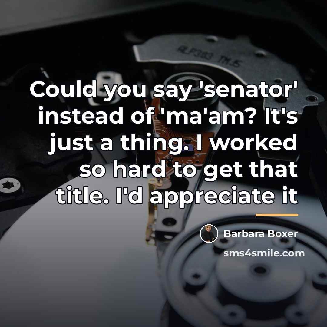“Could you say 'senator' instead of 'ma'am? It's just a…” quote by Barbara Boxer
