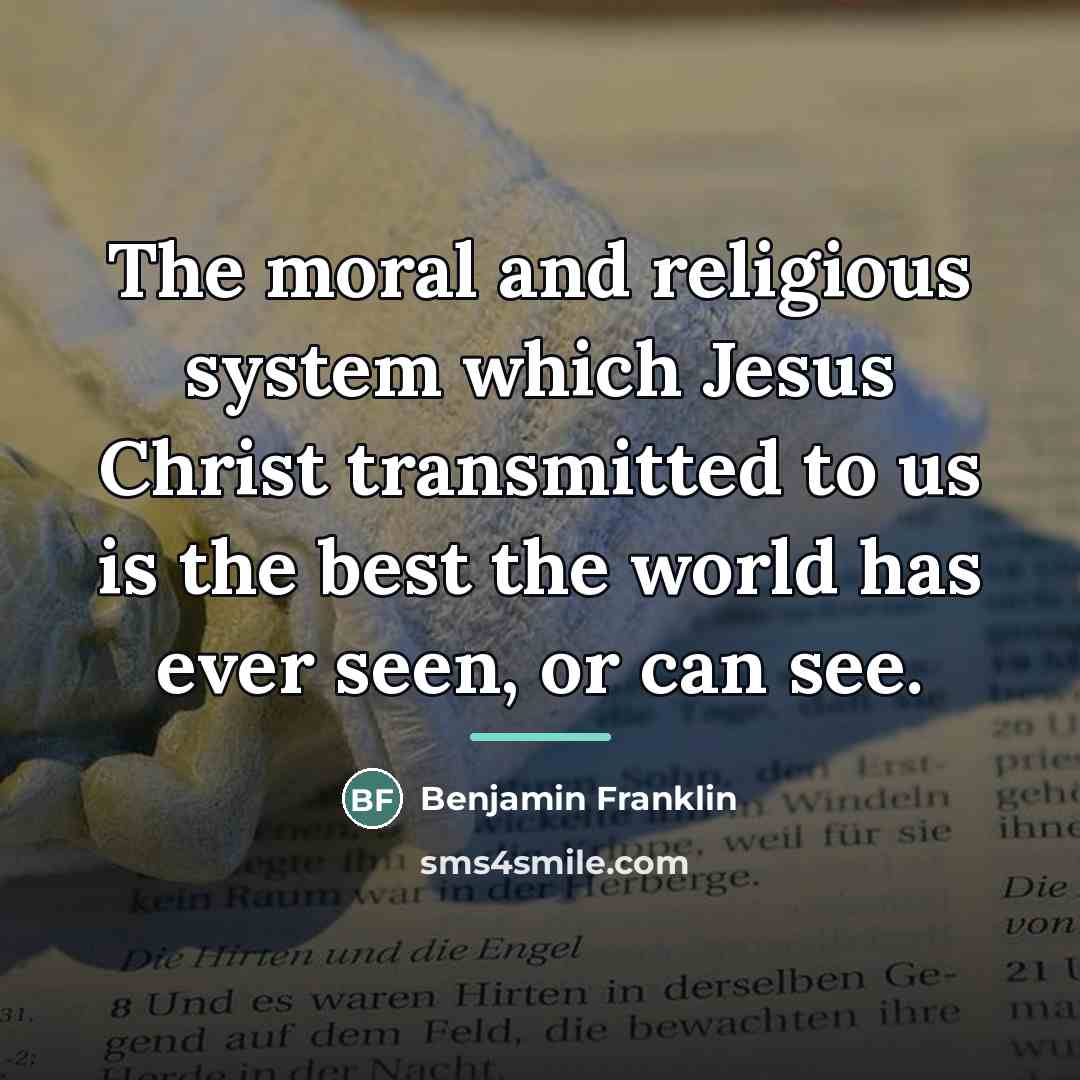 “The moral and religious system which Jesus Christ transmitted to…” quote by Benjamin Franklin