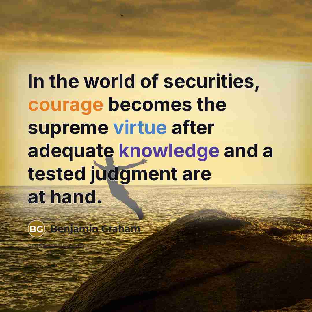 “In the world of securities, courage becomes the supreme virtue…” quote by Benjamin Graham