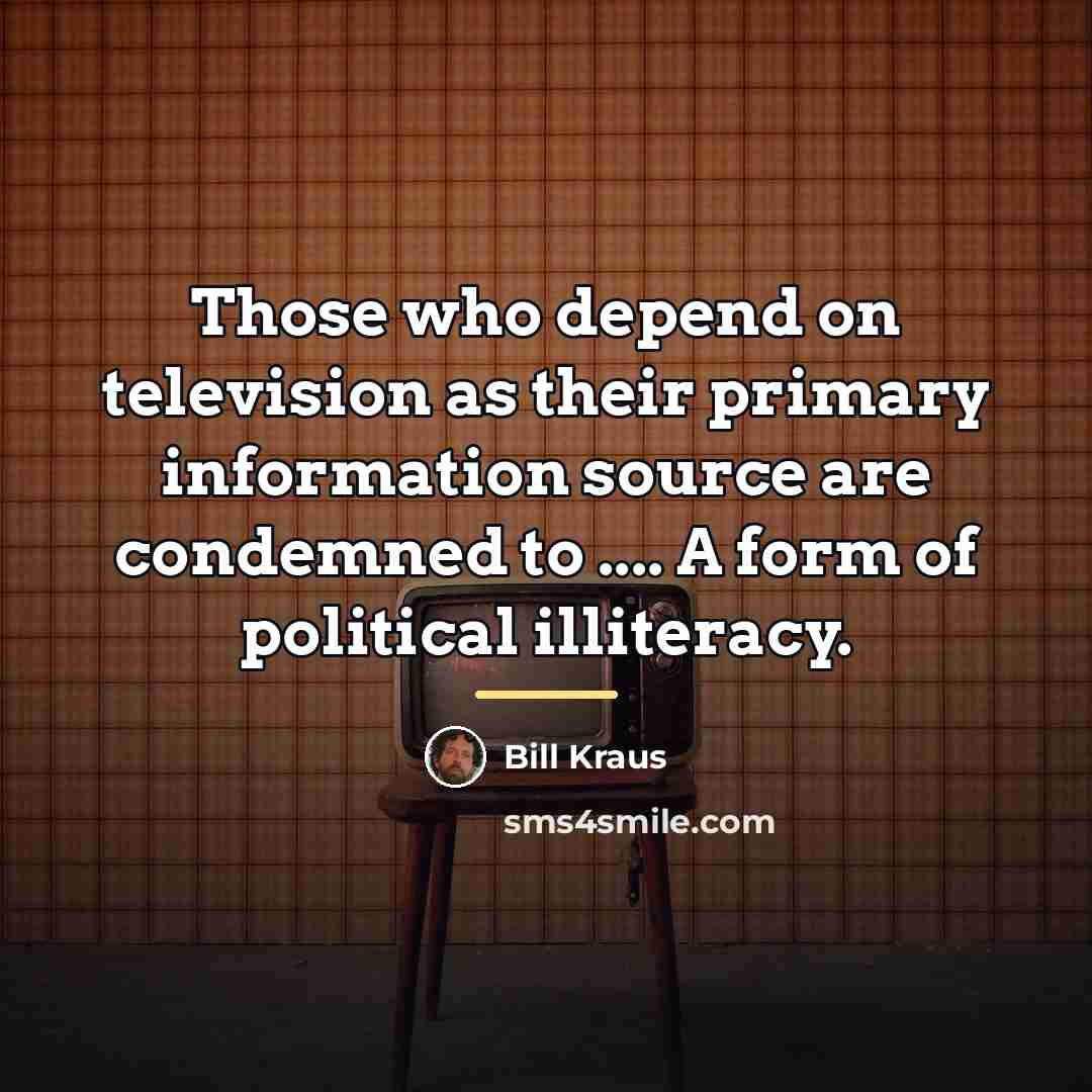 “Those who depend on television as their primary information source…” quote by Bill Kraus