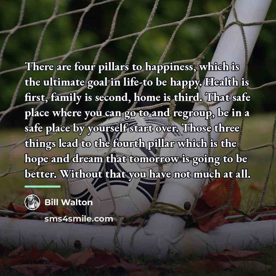 “There are four pillars to happiness, which is the ultimate…” quote by Bill Walton