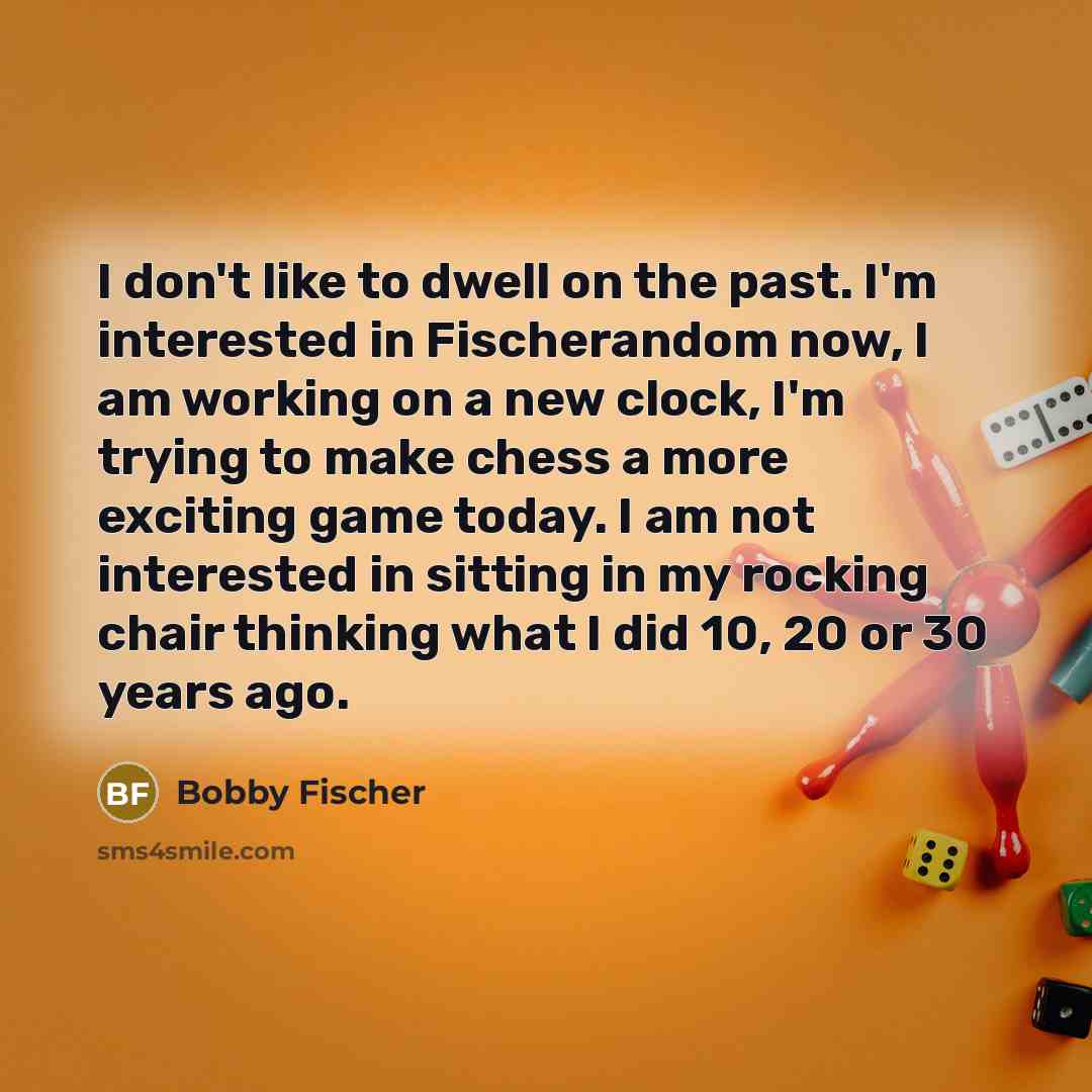 “I don't like to dwell on the past. I'm interested…” quote by Bobby Fischer