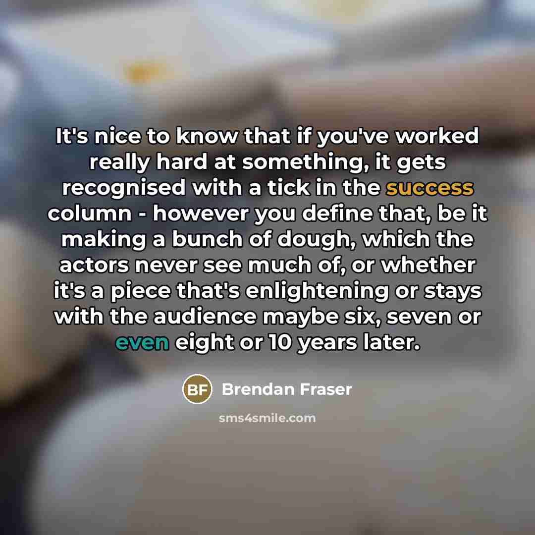 “It's nice to know that if you've worked really hard…” quote by Brendan Fraser