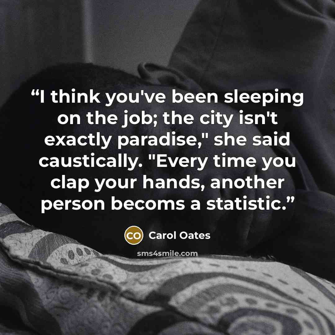 “I think you've been sleeping on the job; the city isn't exactly paradise," she said caustically. "Every time you clap your hands, another person becoms a statistic.” quote by Carol Oates