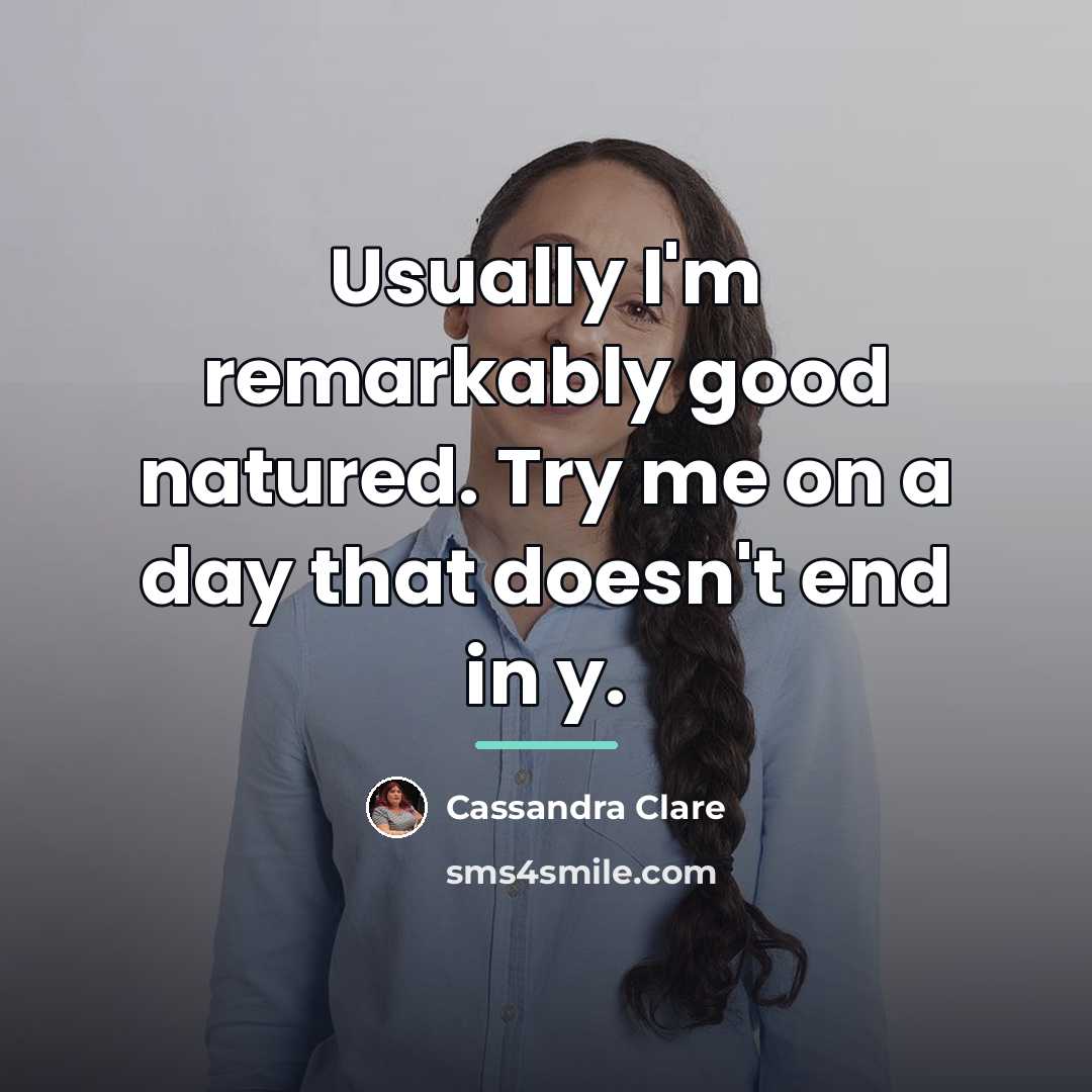 “Usually I'm remarkably good natured. Try me on a day…” quote by Cassandra Clare