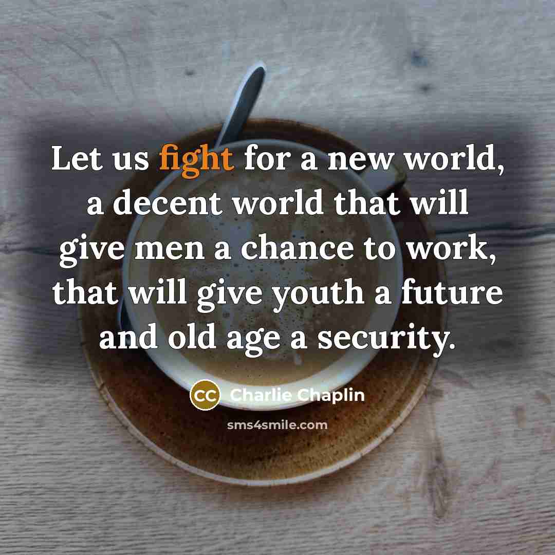 “Let us fight for a new world, a decent world…” quote by Charlie Chaplin