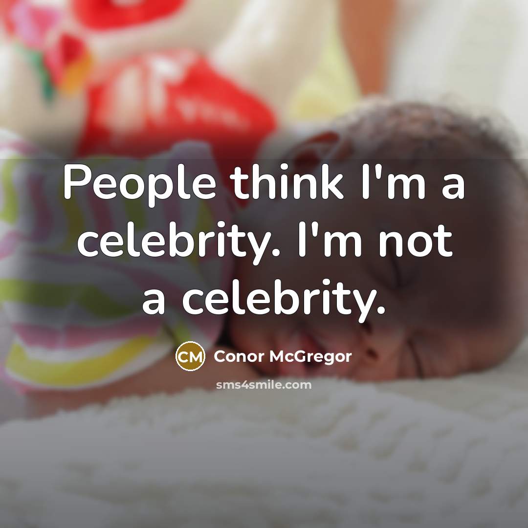 “People think I'm a celebrity. I'm not a celebrity.…” quote by Conor McGregor