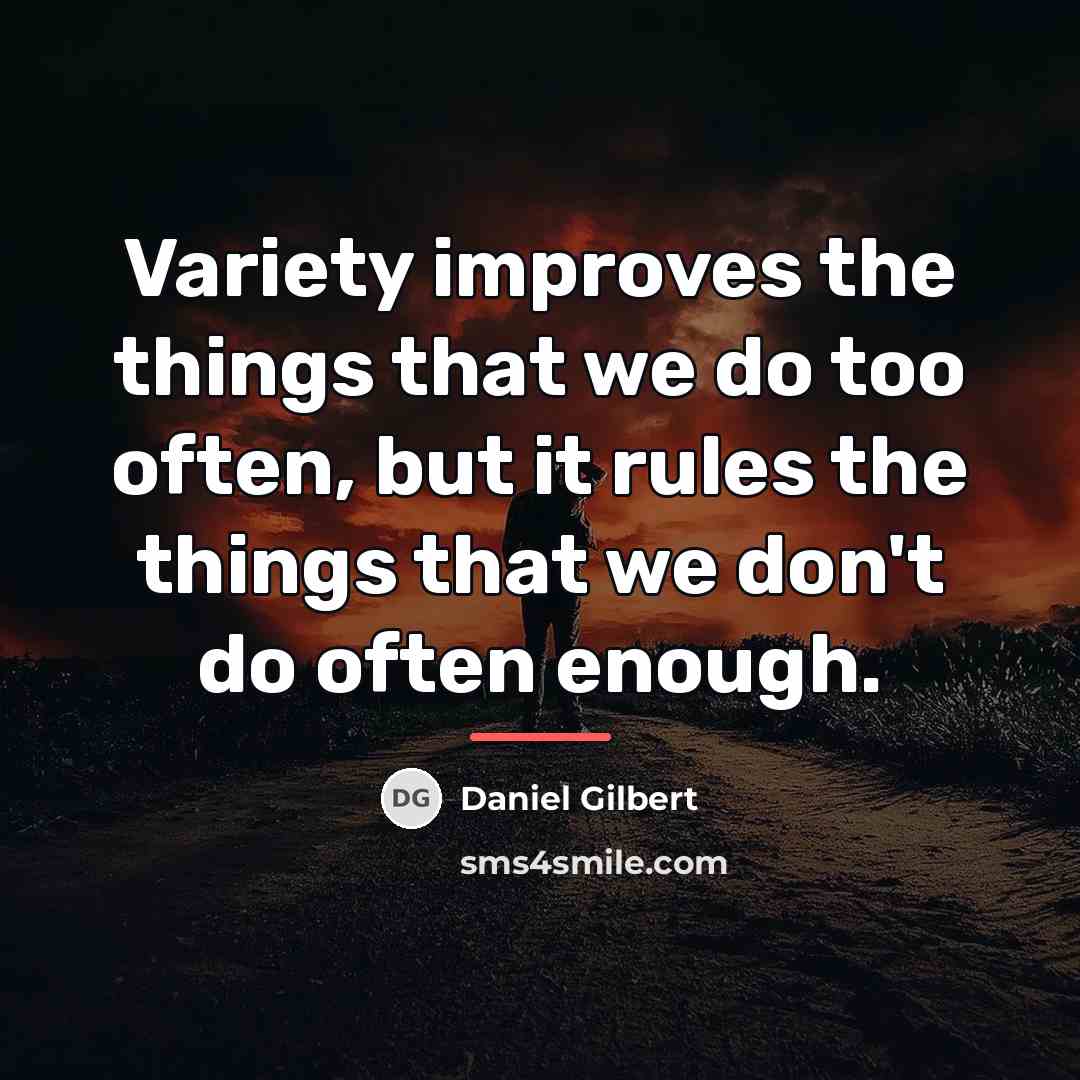 “Variety improves the things that we do too often, but…” quote by Daniel Gilbert
