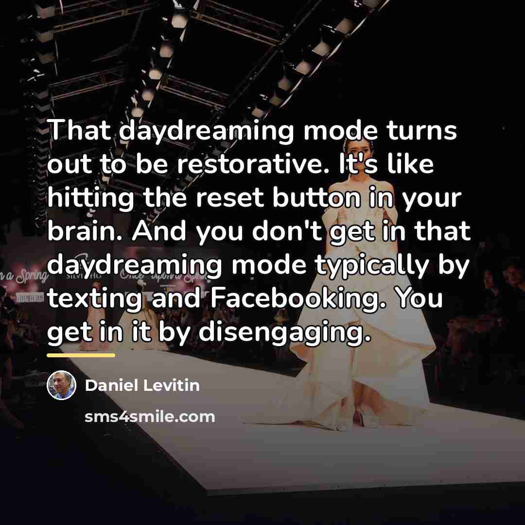 “That daydreaming mode turns out to be restorative. It's like…” quote by Daniel Levitin
