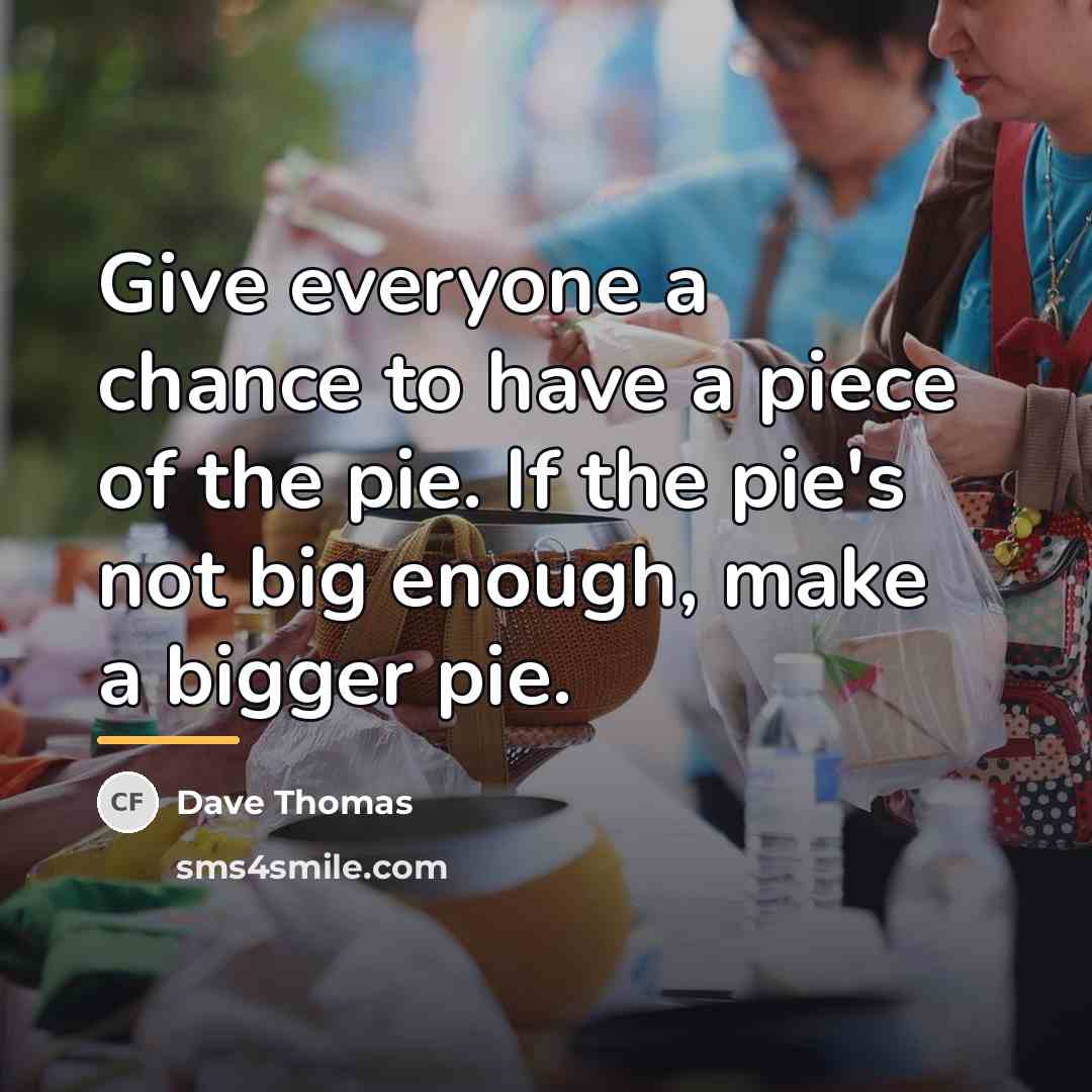 “Give everyone a chance to have a piece of the…” quote by Dave Thomas