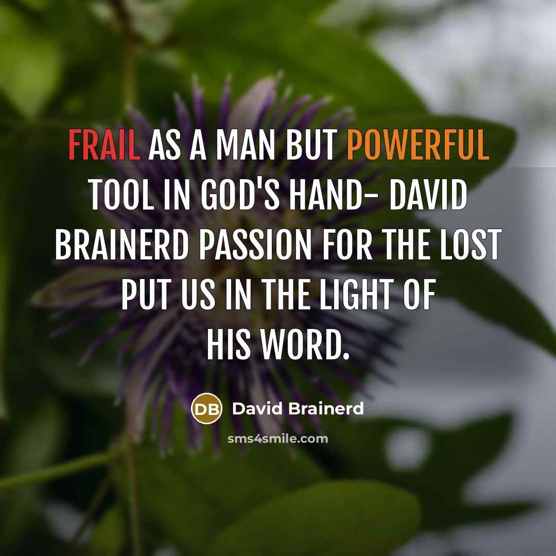 “Frail as a man but powerful tool in God's hand- David Brainerd passion for the lost put us in the light of His word.” quote by David Brainerd
