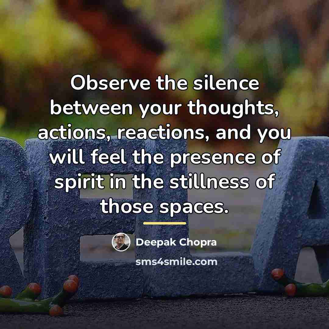 “Observe the silence between your thoughts, actions, reactions, and you…” quote by Deepak Chopra