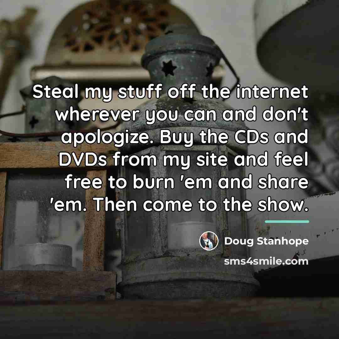 “Steal my stuff off the internet wherever you can and…” quote by Doug Stanhope