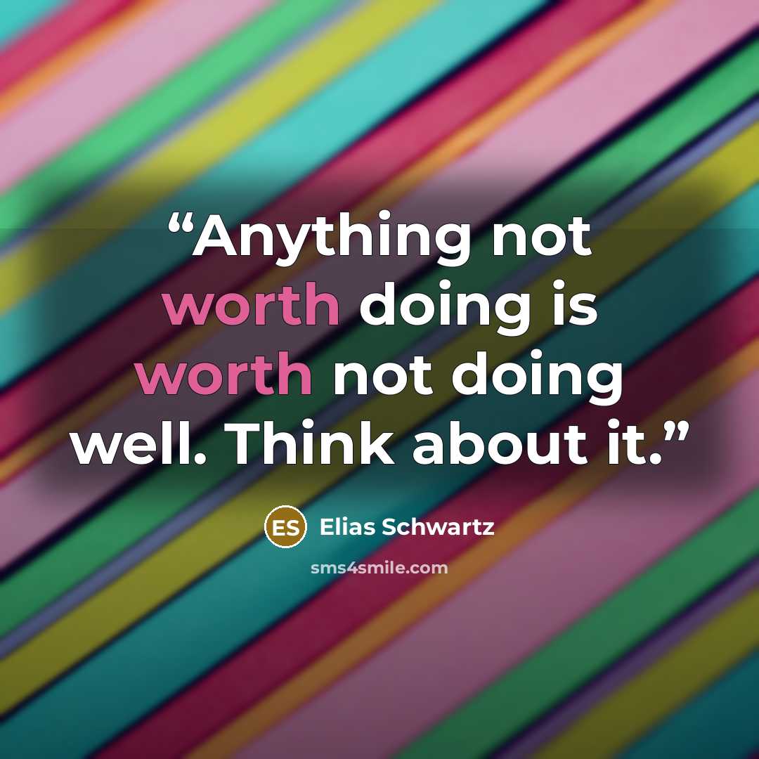 “Anything not worth doing is worth not doing well. Think about it.” quote by Elias Schwartz