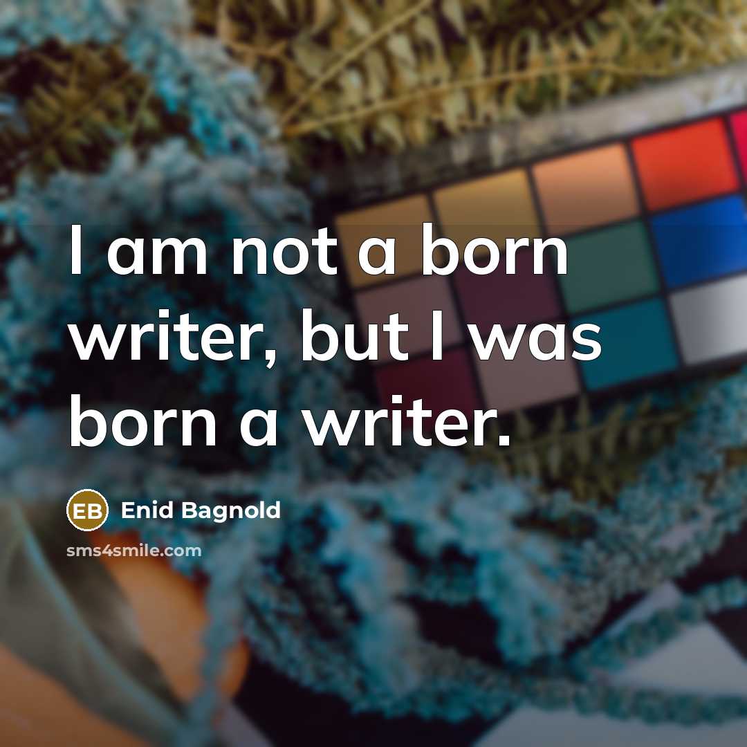 “I am not a born writer, but I was born…” quote by Enid Bagnold