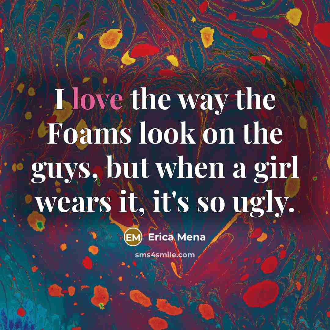 “I love the way the Foams look on the guys,…” quote by Erica Mena