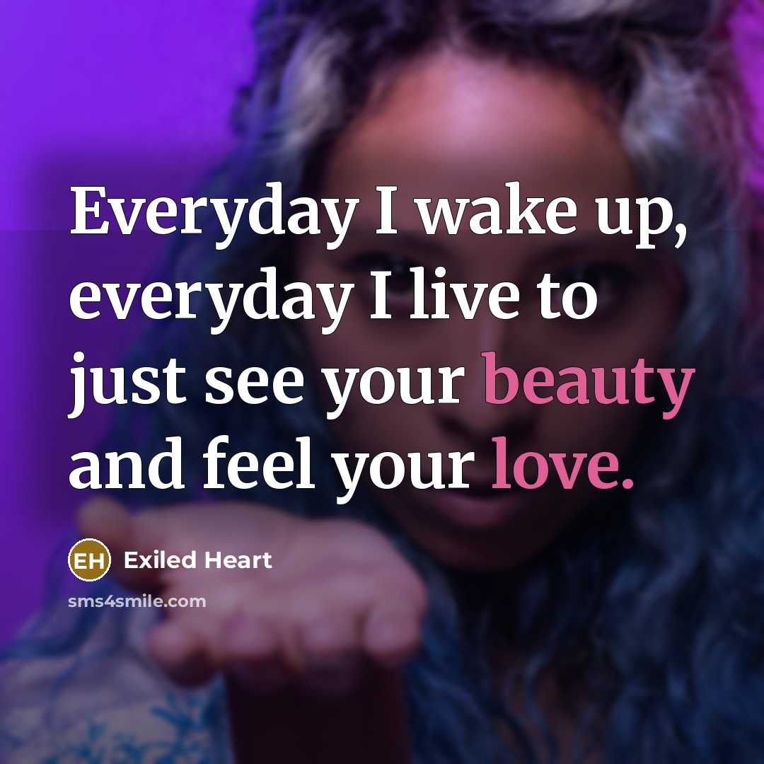 “Everyday I wake up, everyday I live to just see your beauty and feel your love.” quote by Exiled Heart