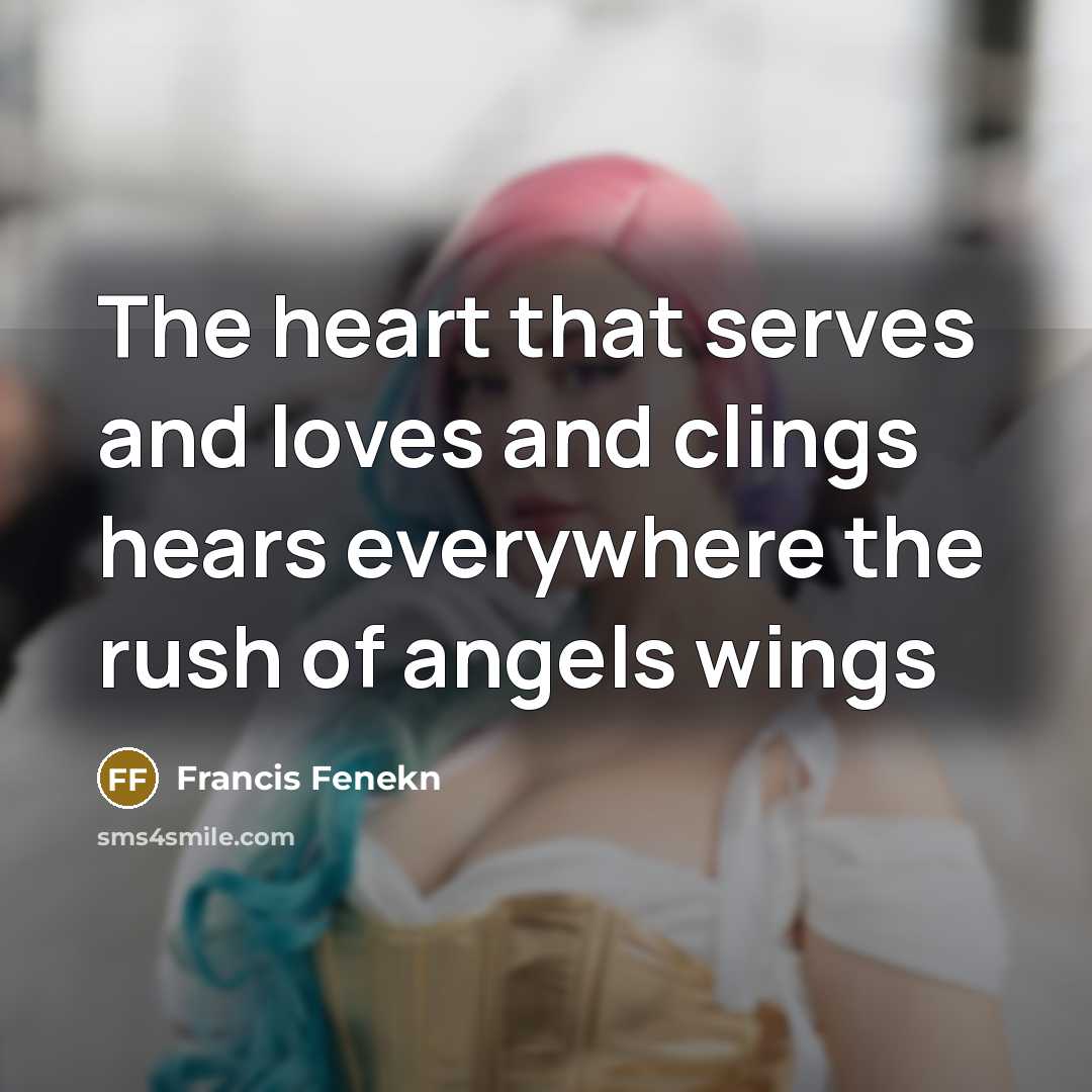 “The heart that serves and loves and clings hears everywhere the rush of angels wings” quote by Francis Fenekn