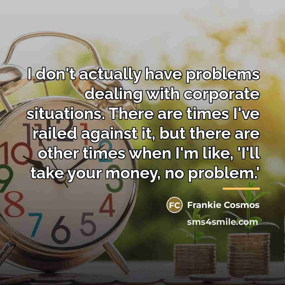 “I don't actually have problems dealing with corporate situations. There…” quote by Frankie Cosmos