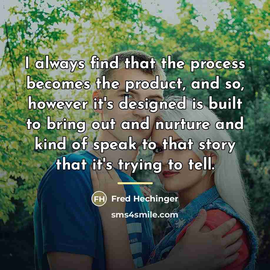 “I always find that the process becomes the product, and…” quote by Fred Hechinger