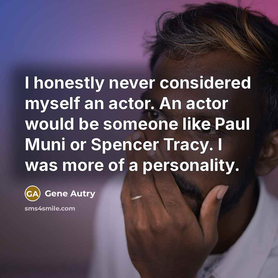 “I honestly never considered myself an actor. An actor would…” quote by Gene Autry