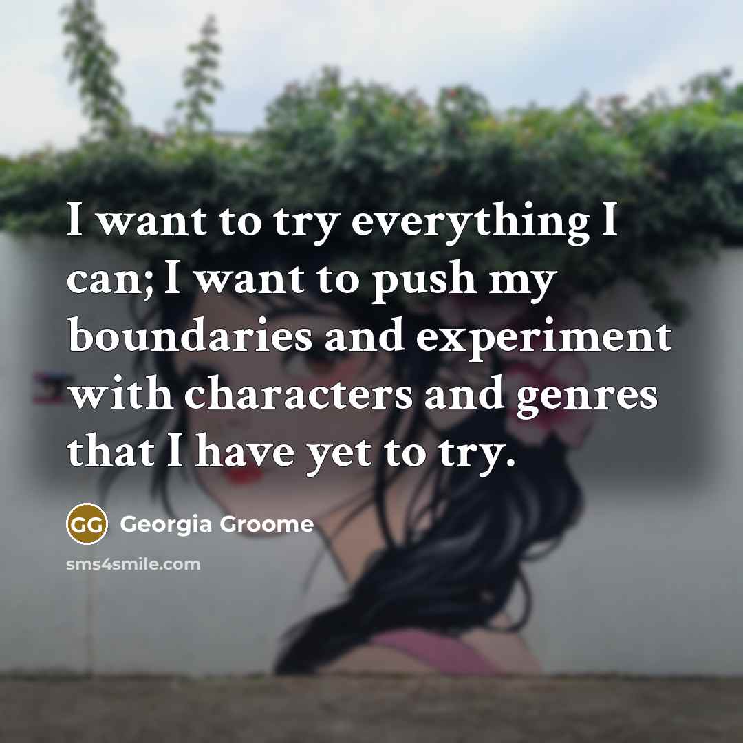“I want to try everything I can; I want to…” quote by Georgia Groome