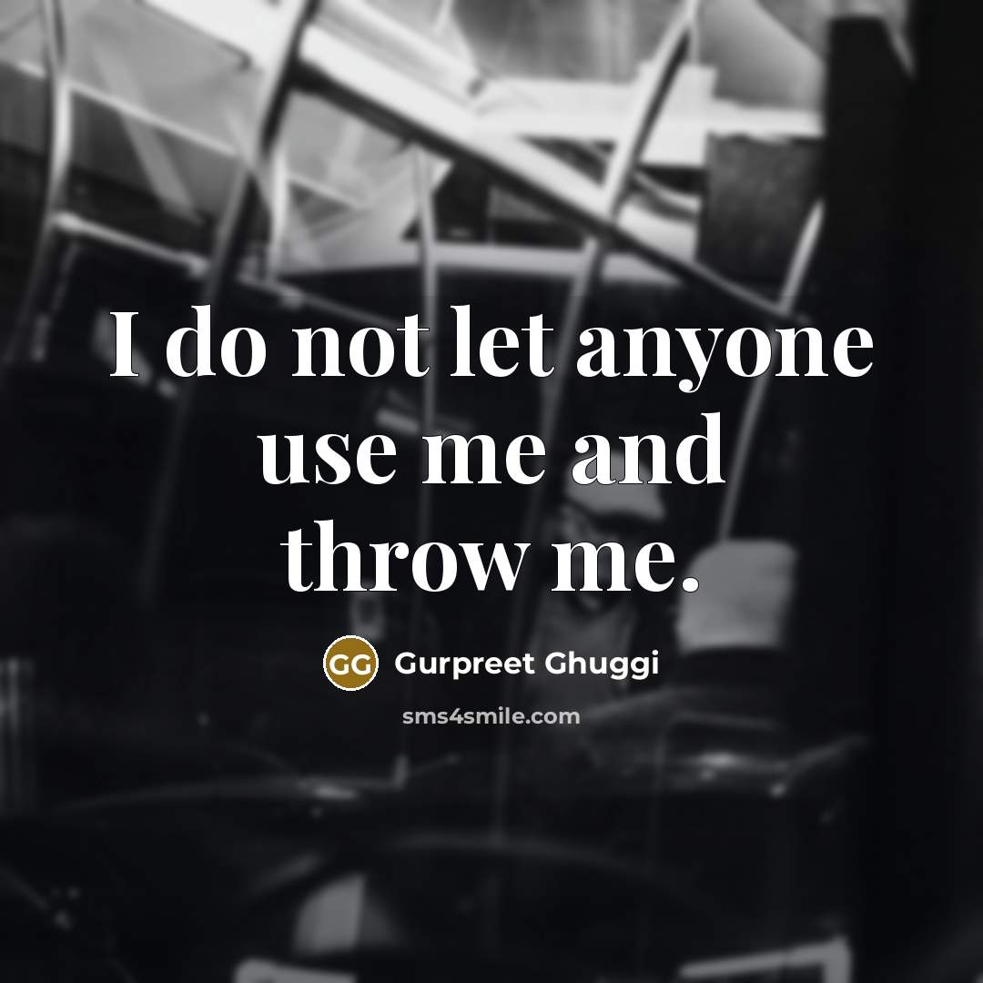 “I do not let anyone use me and throw me.…” quote by Gurpreet Ghuggi