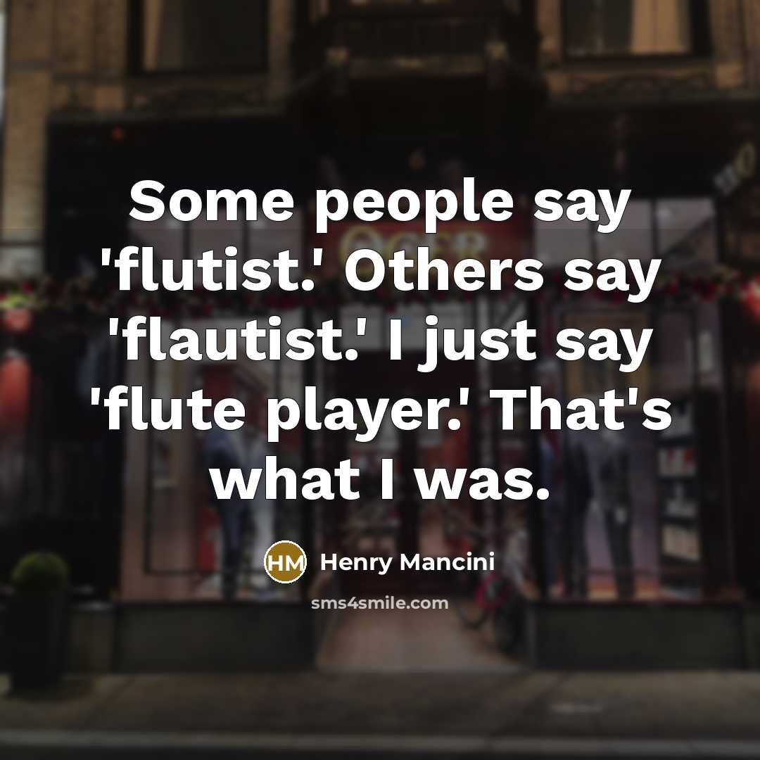 “Some people say 'flutist.' Others say 'flautist.' I just say…” quote by Henry Mancini