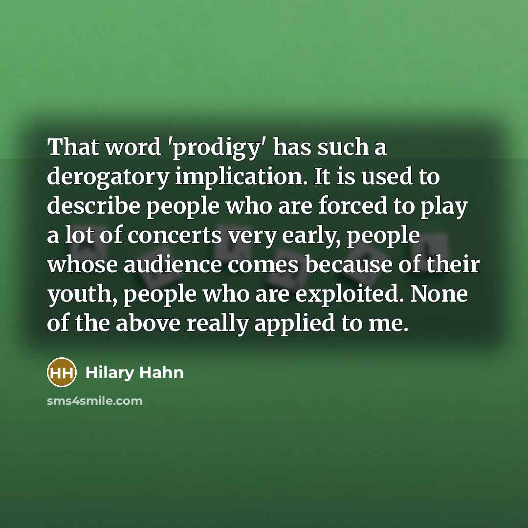 “That word 'prodigy' has such a derogatory implication. It is…” quote by Hilary Hahn