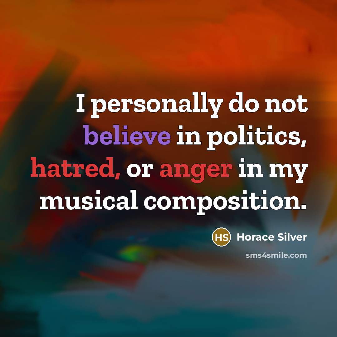 “I personally do not believe in politics, hatred, or anger…” quote by Horace Silver