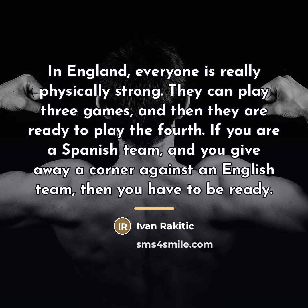 “In England, everyone is really physically strong. They can play…” quote by Ivan Rakitic