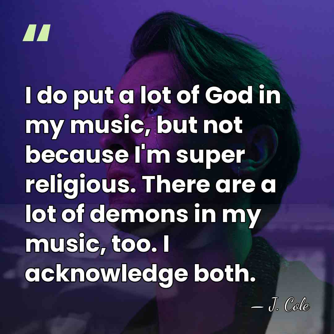 I do put a lot of God in my music, but not&hellip; - J. Cole