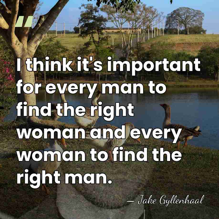 I think it's important for every man to find the right woman&hellip; - Jake Gyllenhaal