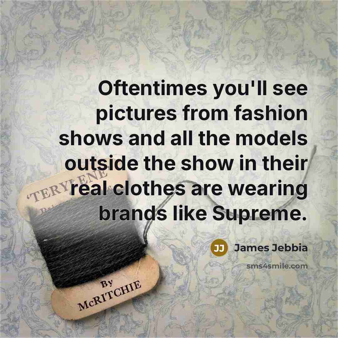 “Oftentimes you'll see pictures from fashion shows and all the…” quote by James Jebbia