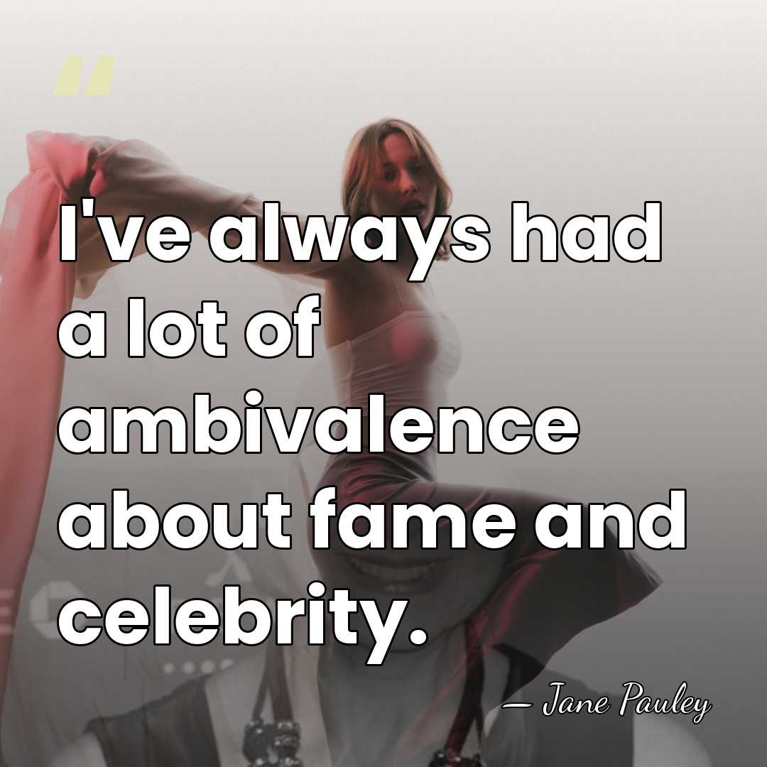 I've always had a lot of ambivalence about fame and celebrity. - Jane Pauley