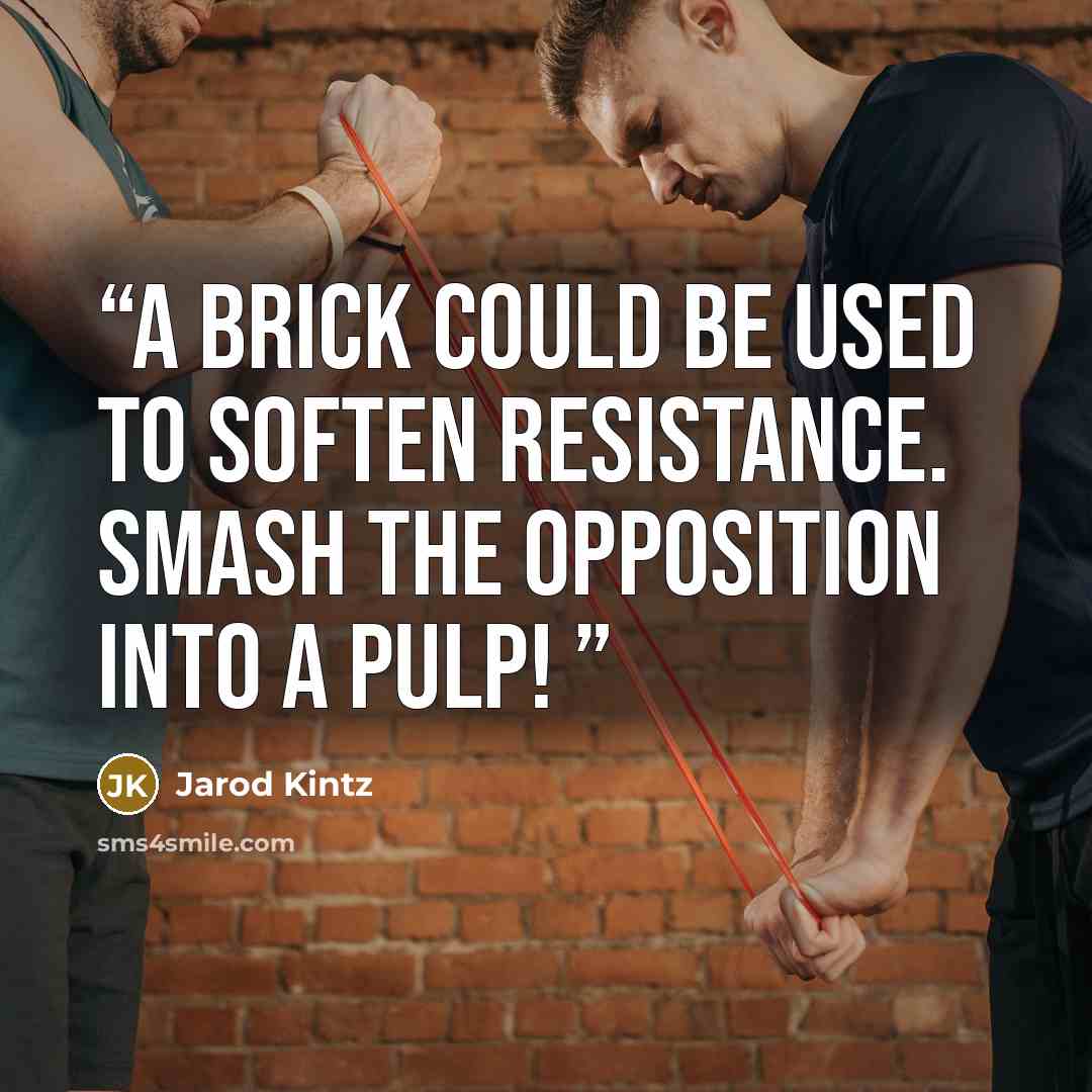 “A brick could be used to soften resistance. Smash the opposition into a pulp!” quote by Jarod Kintz