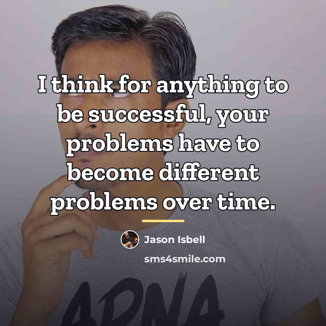 “I think for anything to be successful, your problems have…” quote by Jason Isbell
