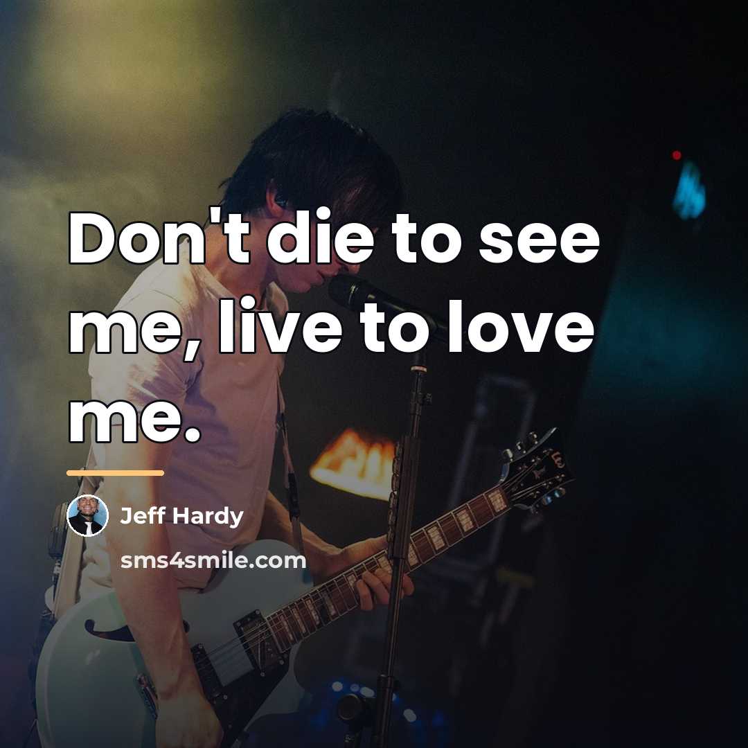 “Don't die to see me, live to love me.…” quote by Jeff Hardy