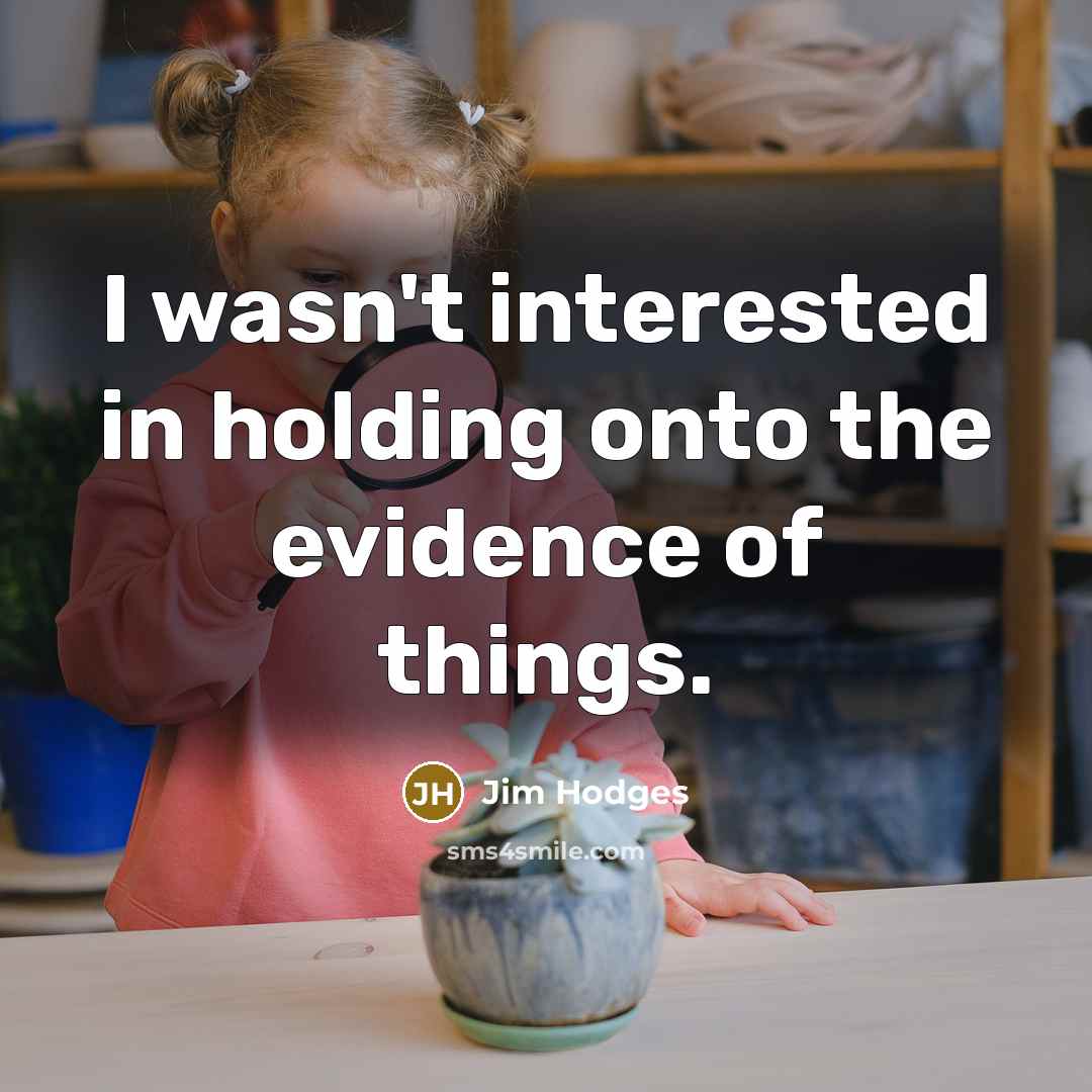 “I wasn't interested in holding onto the evidence of things.…” quote by Jim Hodges