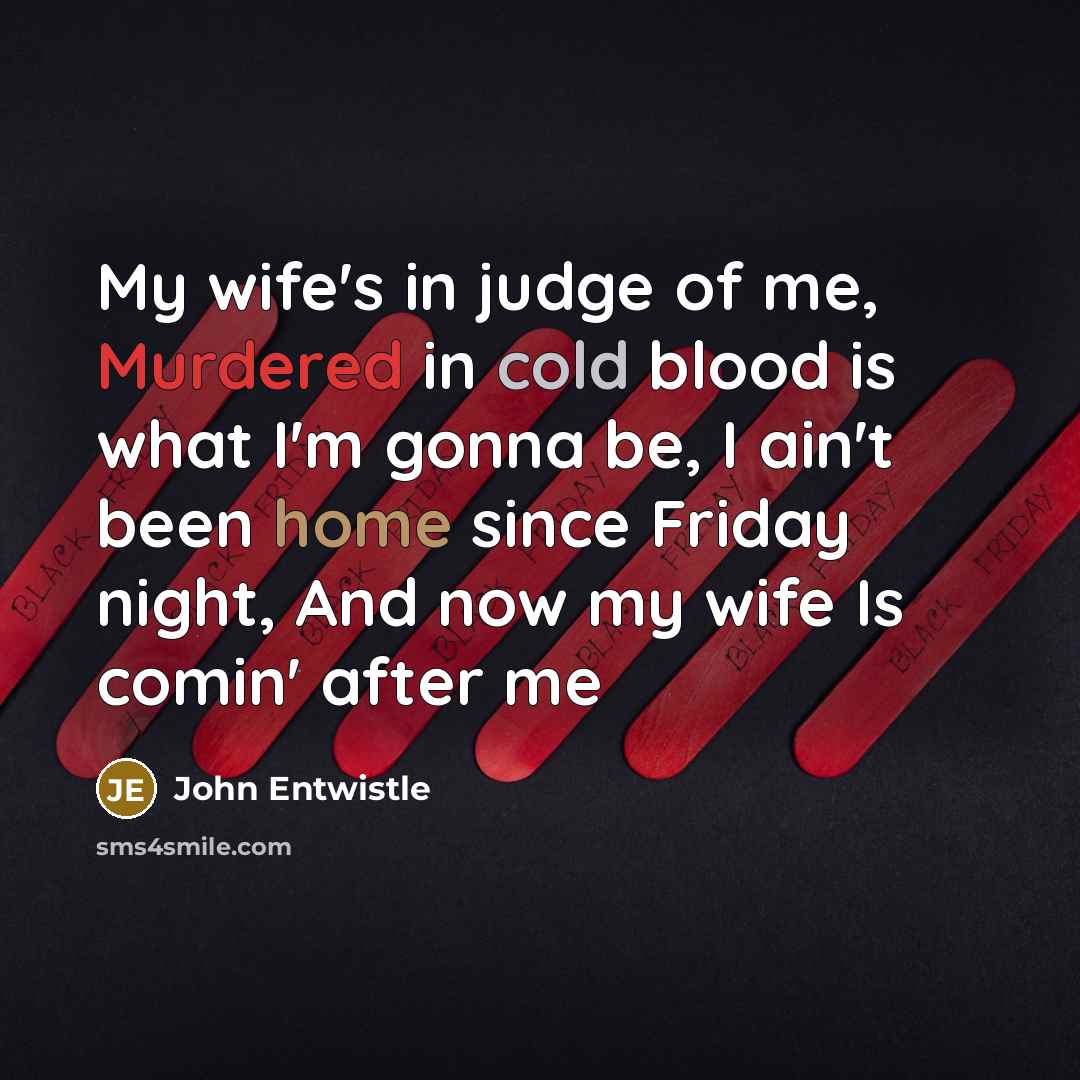 “My wife's in judge of me, Murdered in cold blood…” quote by John Entwistle