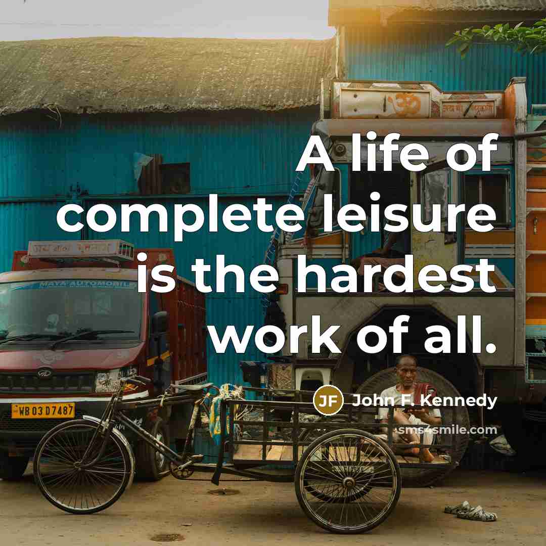 “A life of complete leisure is the hardest work of…” quote by John F. Kennedy