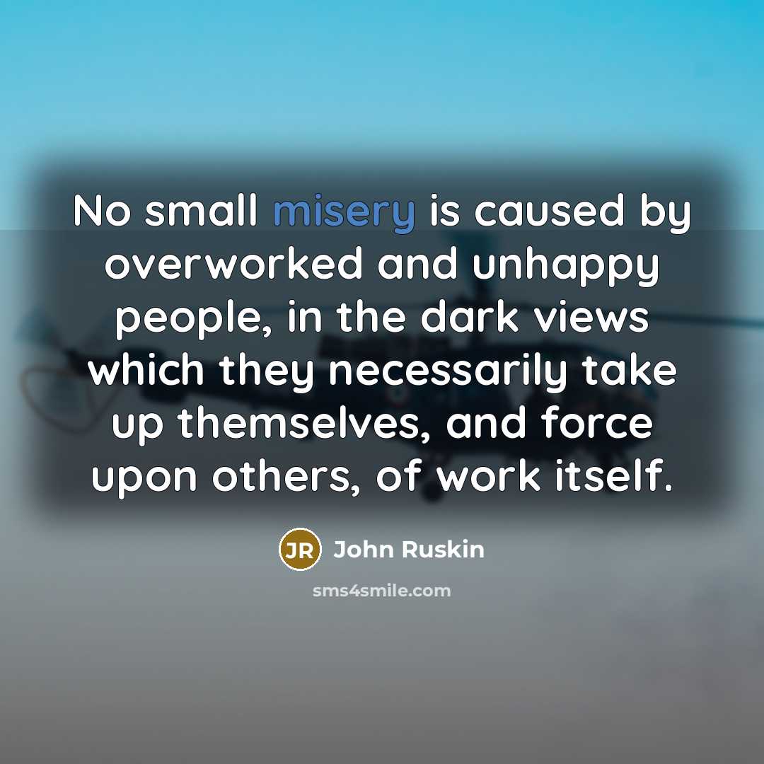“No small misery is caused by overworked and unhappy people,…” quote by John Ruskin
